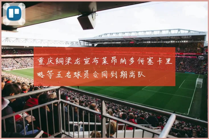 重庆铜梁龙宣布莱昂纳多何塞卡里略等五名球员合同到期离队
