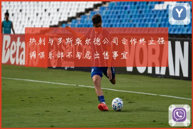 热刺与罗斯柴尔德公司合作终止强调俱乐部不考虑出售事宜