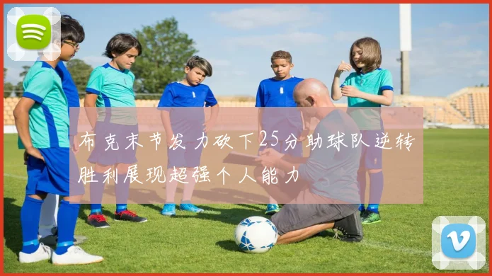 布克末节发力砍下25分助球队逆转胜利展现超强个人能力