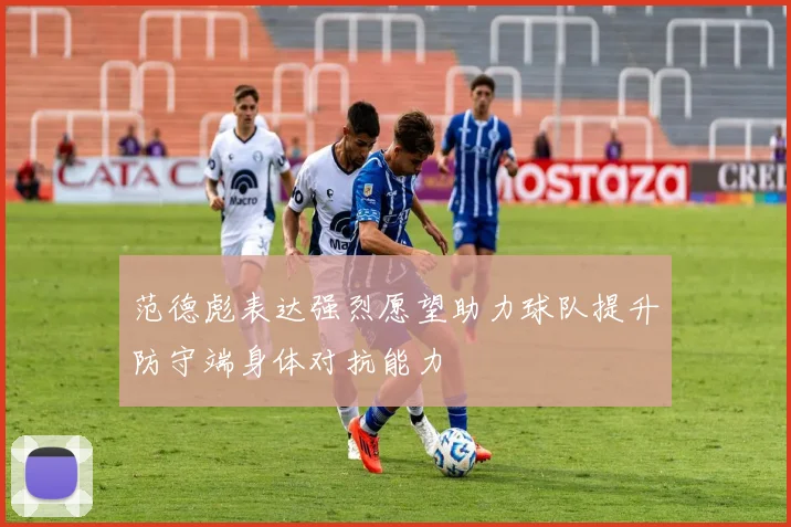 范德彪表达强烈愿望助力球队提升防守端身体对抗能力