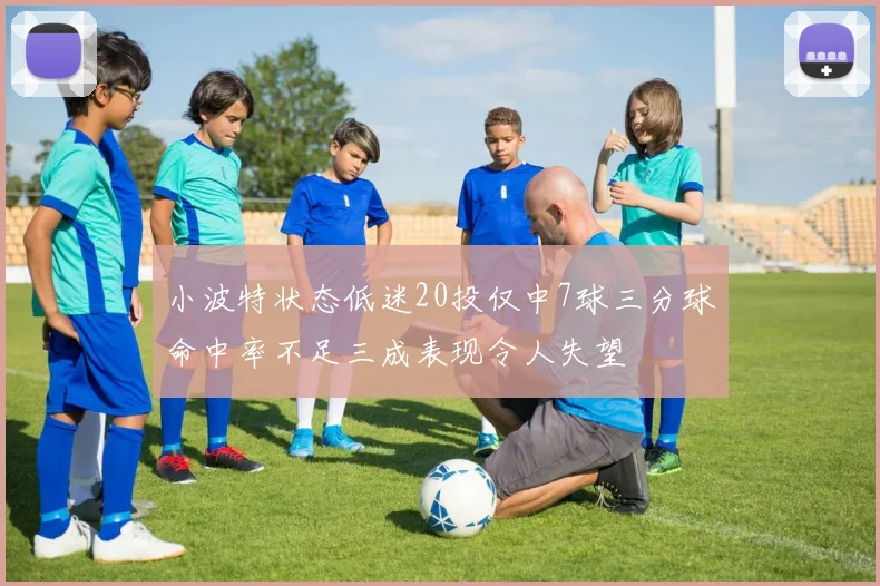 小波特状态低迷20投仅中7球三分球命中率不足三成表现令人失望