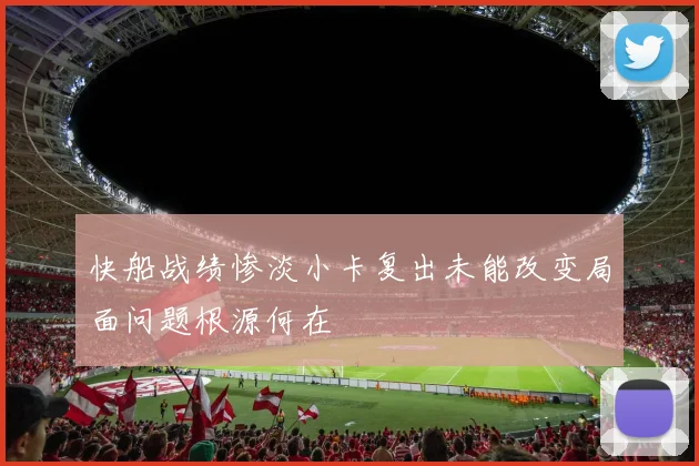快船战绩惨淡小卡复出未能改变局面问题根源何在
