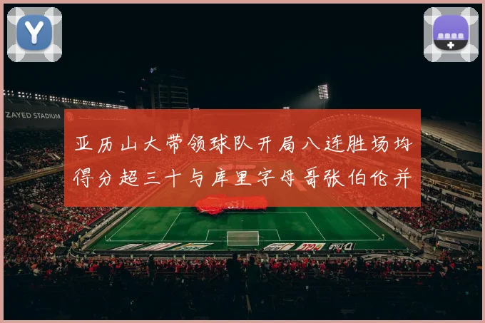 亚历山大带领球队开局八连胜场均得分超三十与库里字母哥张伯伦并肩争锋