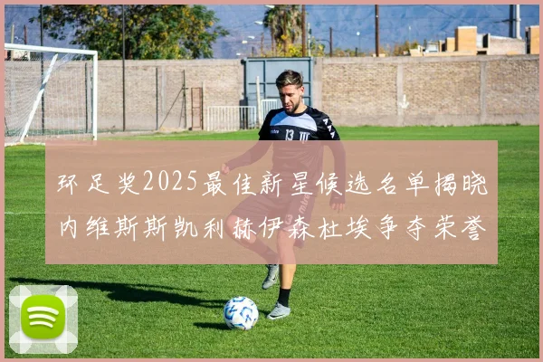 环足奖2025最佳新星候选名单揭晓内维斯斯凯利赫伊森杜埃争夺荣誉