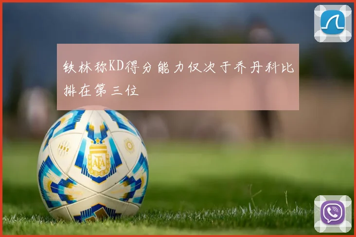 铁林称KD得分能力仅次于乔丹科比排在第三位
