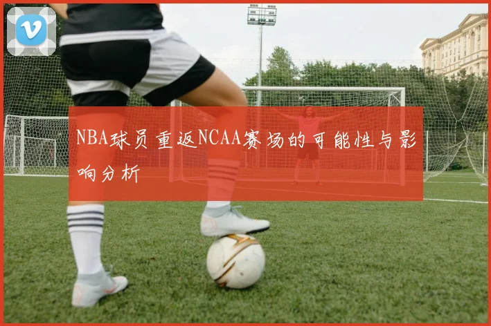 NBA球员重返NCAA赛场的可能性与影响分析