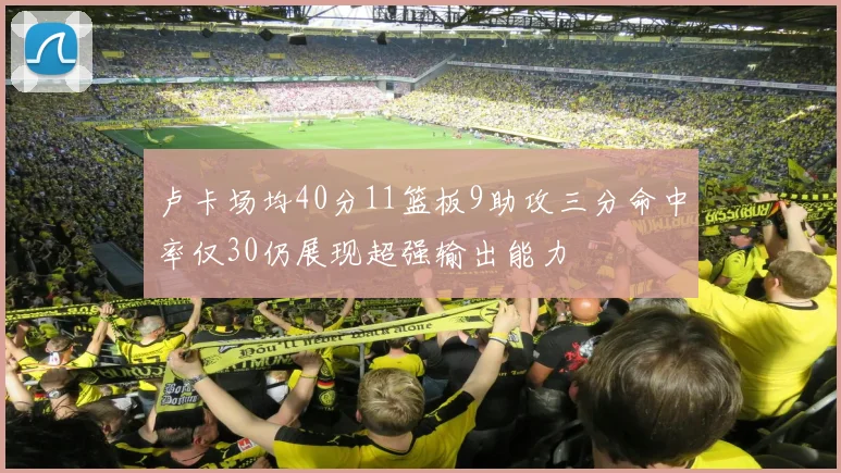 卢卡场均40分11篮板9助攻三分命中率仅30仍展现超强输出能力