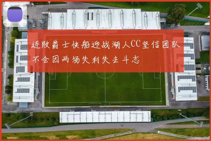 连败爵士快船迎战湖人CC坚信团队不会因两场失利失去斗志