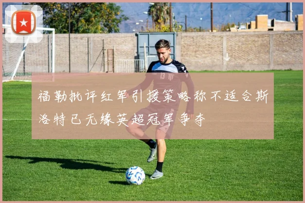 福勒批评红军引援策略称不适合斯洛特已无缘英超冠军争夺