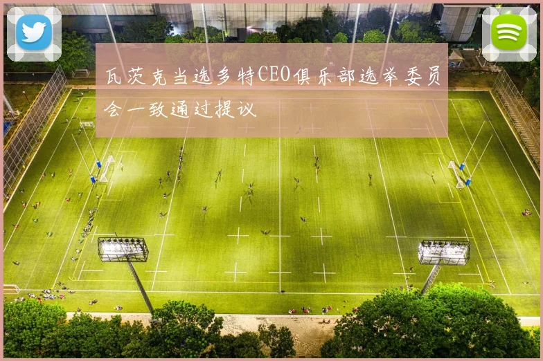 瓦茨克当选多特CEO俱乐部选举委员会一致通过提议