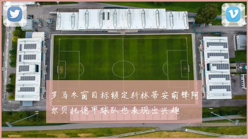 罗马冬窗目标锁定科林蒂安前锋阿尔贝托德甲球队也表现出兴趣