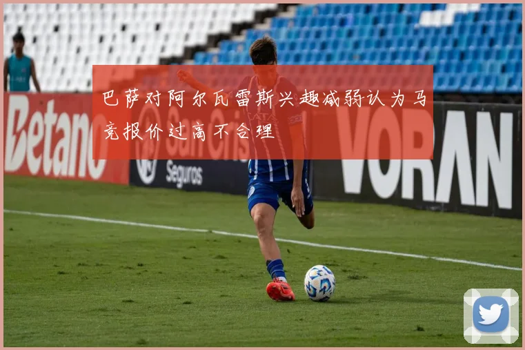 巴萨对阿尔瓦雷斯兴趣减弱认为马竞报价过高不合理