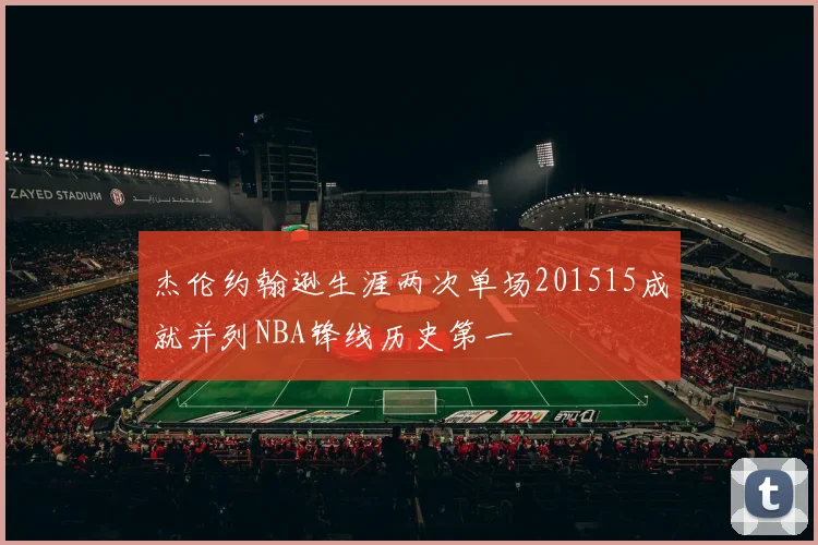 杰伦约翰逊生涯两次单场201515成就并列NBA锋线历史第一